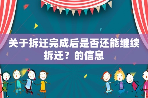 關(guān)于拆遷完成后是否還能繼續(xù)拆遷？的信息