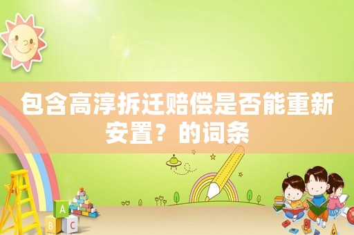 包含高淳拆遷賠償是否能重新安置？的詞條