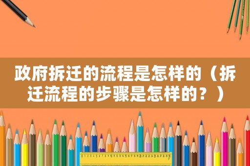 政府拆遷的流程是怎樣的（拆遷流程的步驟是怎樣的？）