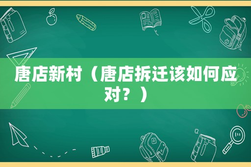 唐店新村（唐店拆遷該如何應(yīng)對？）