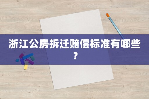 浙江公房拆遷賠償標準有哪些？