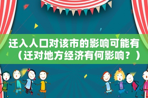 遷入人口對該市的影響可能有（遷對地方經(jīng)濟有何影響？）