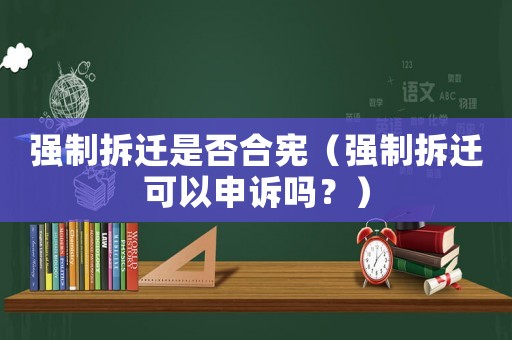 強制拆遷是否合憲（強制拆遷可以申訴嗎？）