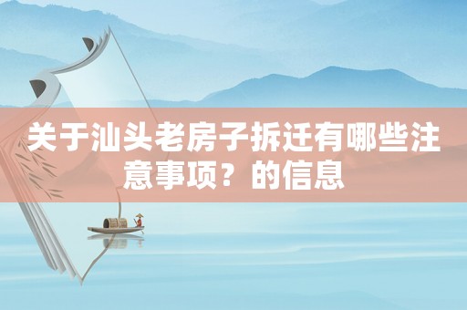 關(guān)于汕頭老房子拆遷有哪些注意事項(xiàng)？的信息