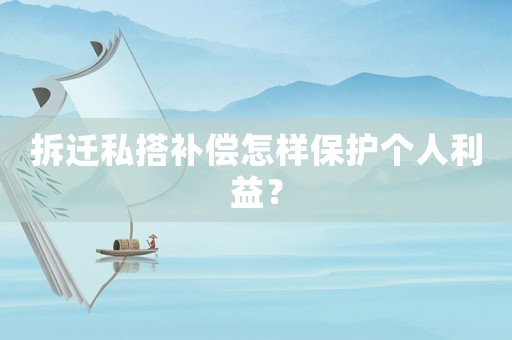 拆遷私搭補償怎樣保護(hù)個人利益？