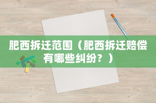 肥西拆遷范圍（肥西拆遷賠償有哪些糾紛？）
