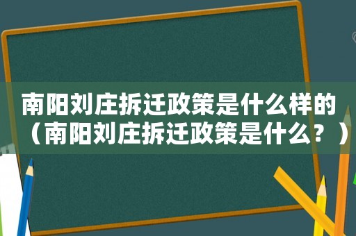 南陽(yáng)劉莊拆遷政策是什么樣的（南陽(yáng)劉莊拆遷政策是什么？）