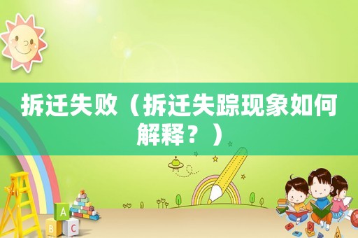 拆遷失敗（拆遷失蹤現(xiàn)象如何解釋？）
