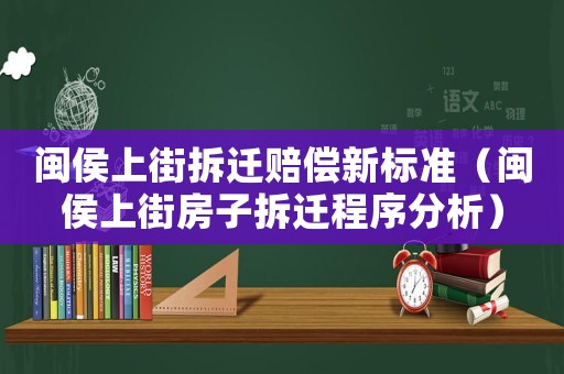 閩侯上街拆遷賠償新標(biāo)準(zhǔn)（閩侯上街房子拆遷程序分析）