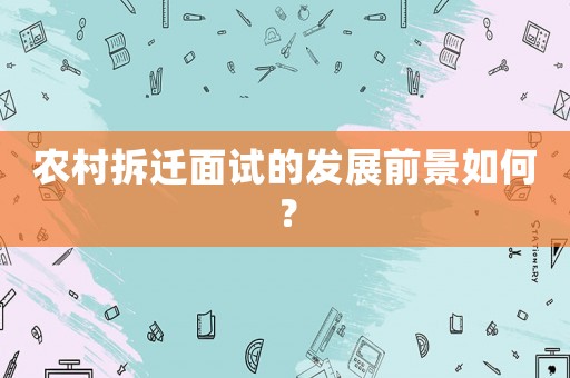 農(nóng)村拆遷面試的發(fā)展前景如何？