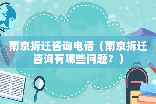 南京拆遷咨詢電話（南京拆遷咨詢有哪些問題？）
