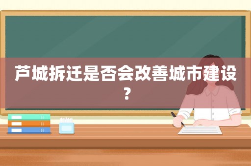 蘆城拆遷是否會改善城市建設(shè)？