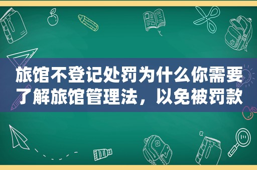 旅館不登記處罰為什么你需要了解旅館管理法，以免被罰款？