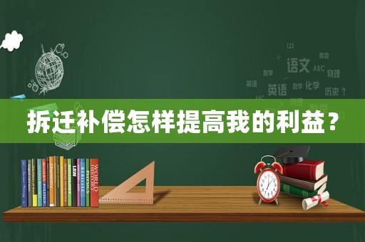 拆遷補(bǔ)償怎樣提高我的利益？