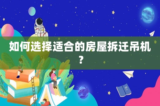 如何選擇適合的房屋拆遷吊機(jī)？