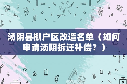 湯陰縣棚戶區(qū)改造名單（如何申請湯陰拆遷補償？）