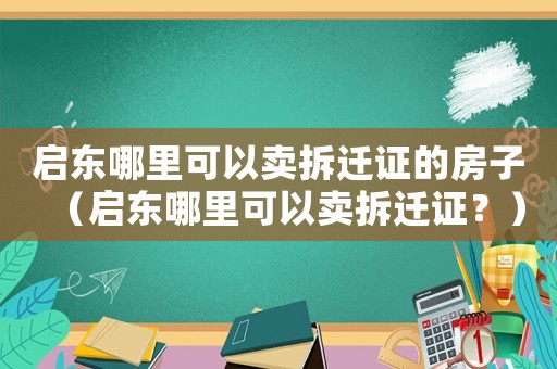 啟東哪里可以賣拆遷證的房子（啟東哪里可以賣拆遷證？）