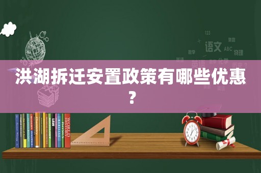 洪湖拆遷安置政策有哪些優(yōu)惠？