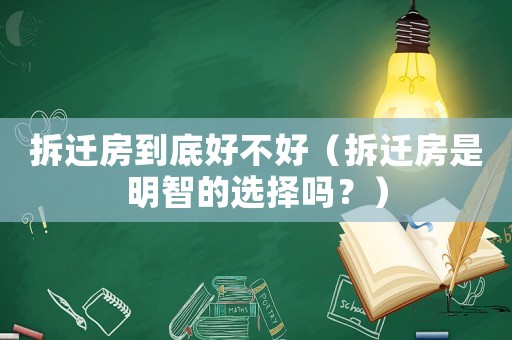 拆遷房到底好不好（拆遷房是明智的選擇嗎？）