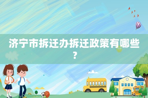 濟(jì)寧市拆遷辦拆遷政策有哪些？