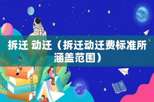 拆遷 動(dòng)遷（拆遷動(dòng)遷費(fèi)標(biāo)準(zhǔn)所涵蓋范圍）