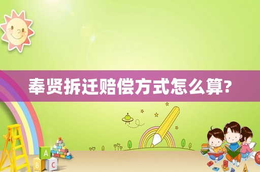 奉賢拆遷賠償方式怎么算?