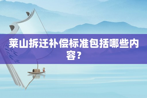 萊山拆遷補(bǔ)償標(biāo)準(zhǔn)包括哪些內(nèi)容？