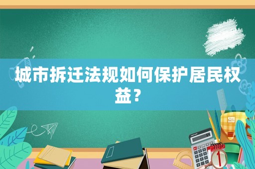 城市拆遷法規(guī)如何保護(hù)居民權(quán)益？