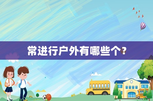 常進(jìn)行戶外有哪些個(gè)？