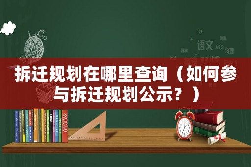拆遷規(guī)劃在哪里查詢（如何參與拆遷規(guī)劃公示？）