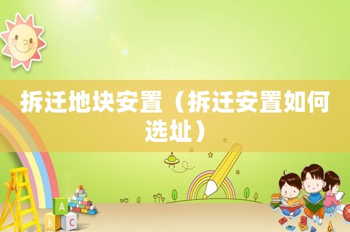 拆遷地塊安置（拆遷安置如何選址）