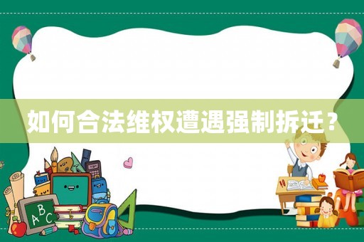 如何合法維權(quán)遭遇強制拆遷？