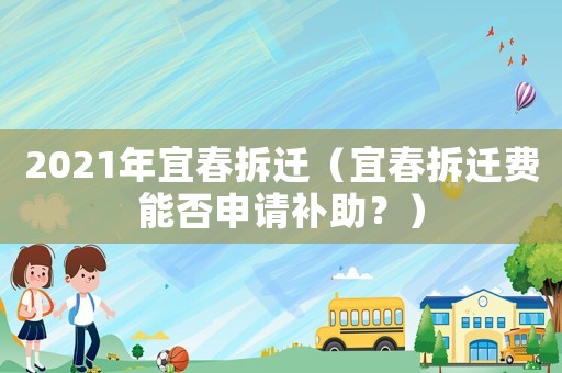 2021年宜春拆遷（宜春拆遷費(fèi)能否申請(qǐng)補(bǔ)助？）