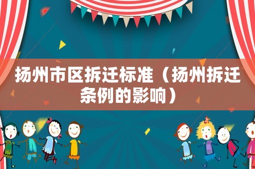 揚州市區(qū)拆遷標準（揚州拆遷條例的影響）