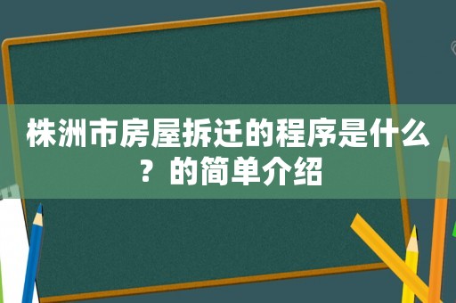 株洲市房屋拆遷的程序是什么？的簡(jiǎn)單介紹