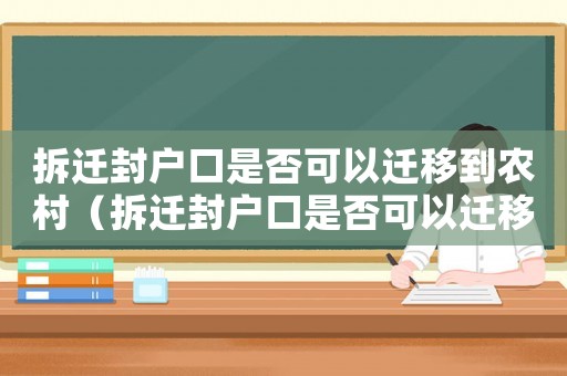 拆遷封戶口是否可以遷移到農(nóng)村（拆遷封戶口是否可以遷移？）