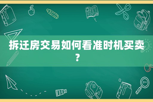 拆遷房交易如何看準時機買賣？