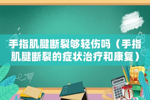 手指肌腱斷裂夠輕傷嗎（手指肌腱斷裂的癥狀治療和康復(fù)）
