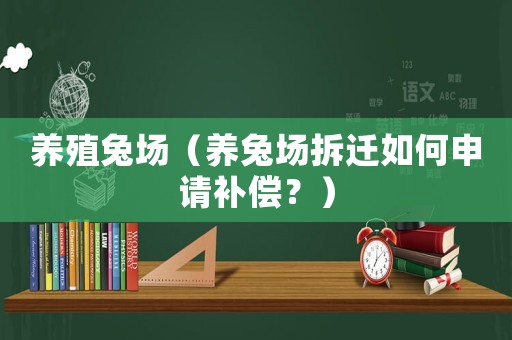 養(yǎng)殖兔場（養(yǎng)兔場拆遷如何申請補償？）
