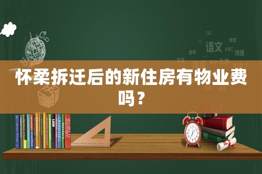 懷柔拆遷后的新住房有物業(yè)費(fèi)嗎？
