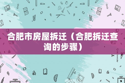 合肥市房屋拆遷（合肥拆遷查詢的步驟）