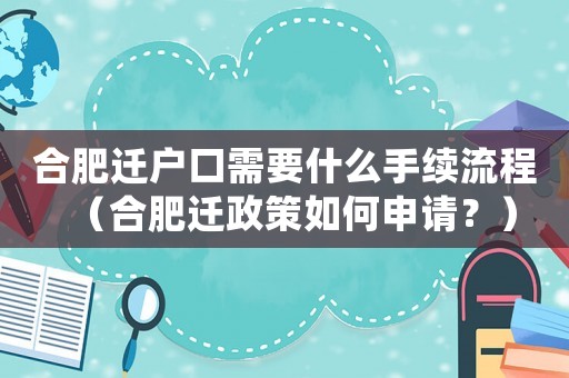合肥遷戶(hù)口需要什么手續(xù)流程（合肥遷政策如何申請(qǐng)？）