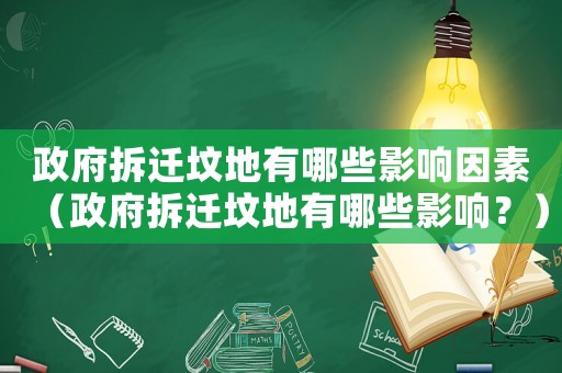 政府拆遷墳地有哪些影響因素（政府拆遷墳地有哪些影響？）