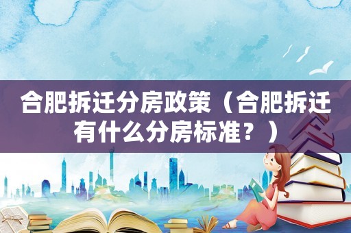 合肥拆遷分房政策（合肥拆遷有什么分房標(biāo)準(zhǔn)？）