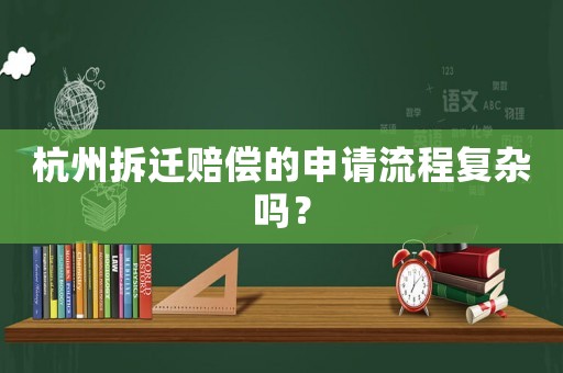 杭州拆遷賠償?shù)纳暾埩鞒虖?fù)雜嗎？
