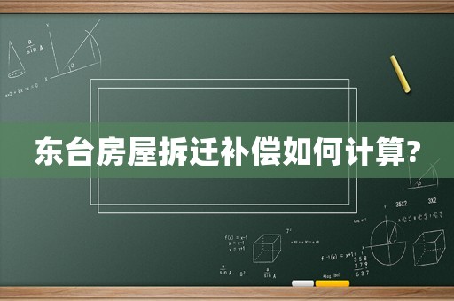 東臺房屋拆遷補(bǔ)償如何計(jì)算?