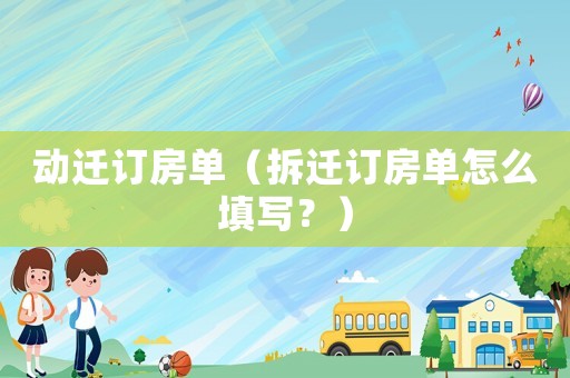 動遷訂房單（拆遷訂房單怎么填寫？）