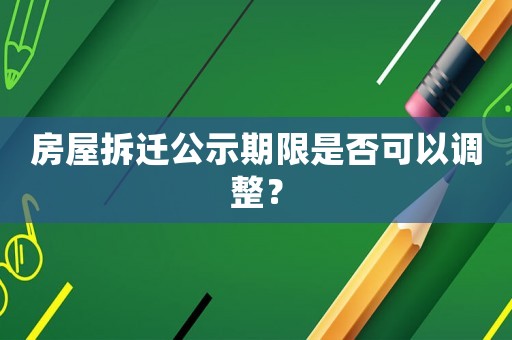 房屋拆遷公示期限是否可以調(diào)整？