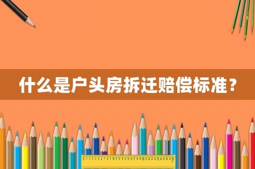 什么是戶頭房拆遷賠償標(biāo)準(zhǔn)？