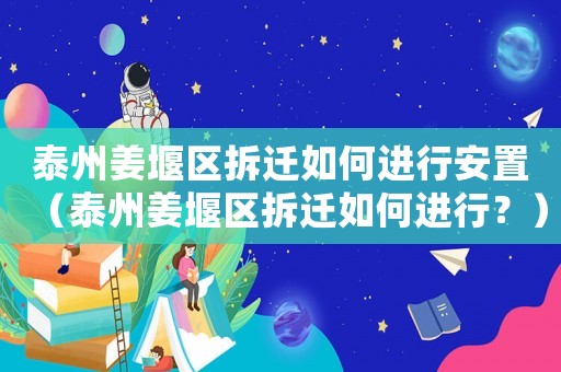 泰州姜堰區(qū)拆遷如何進(jìn)行安置（泰州姜堰區(qū)拆遷如何進(jìn)行？）